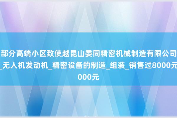 部分高端小区致使越昆山委同精密机械制造有限公司_无人机发动机_精密设备的制造_组装_销售过8000元